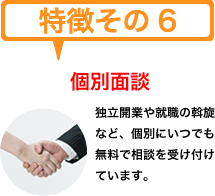 特徴その６　個別面談　独立開業や就職の斡旋など、個別にいつでも無料で相談を受け付けています。